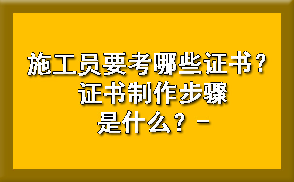 施工员要考哪些证书?证书制作步骤是什么?.jpg