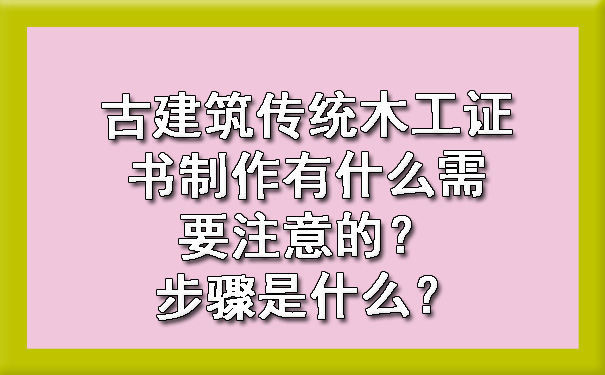 古建筑传统木工证书制作有什么需要注意的?步骤是什么?.jpg