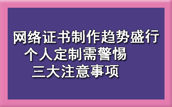 1719996916158620.jpg 网络证书制作趋势盛行 个人定制需警惕三大注意事项.jpg