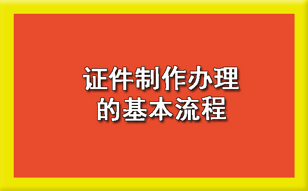 1720058300111521.jpg 证件制作办理的基本流程.jpg